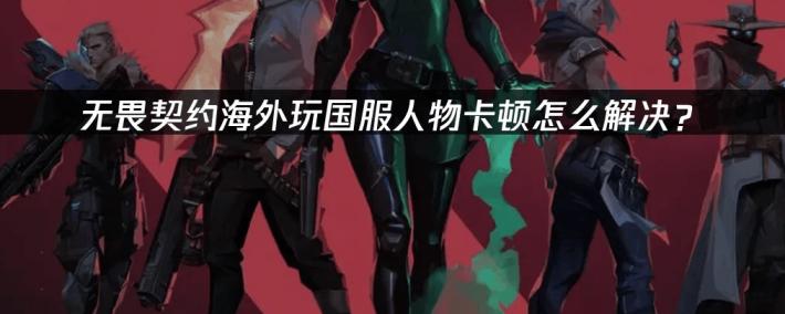 海外玩家解决VALORANT国服卡顿的终极指南