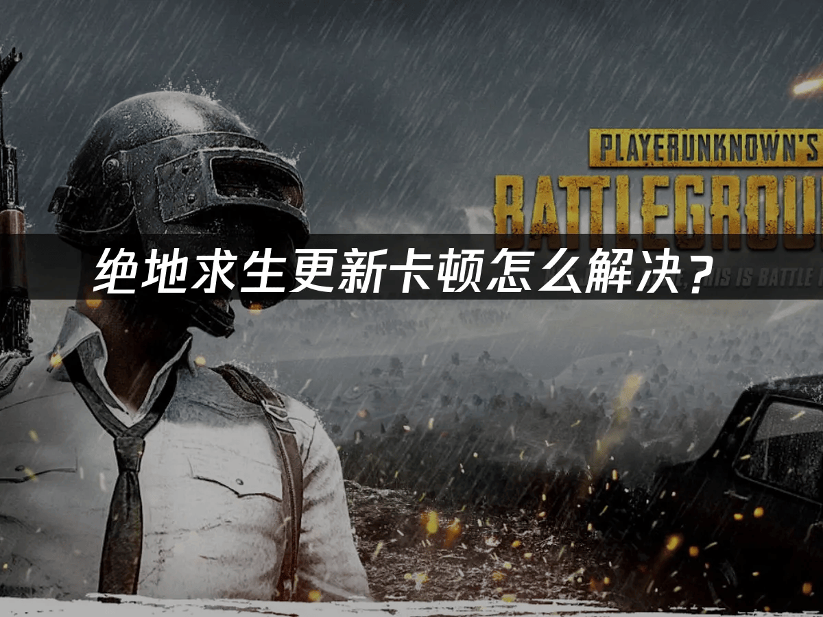 绝地求生更新卡顿怎么解决？