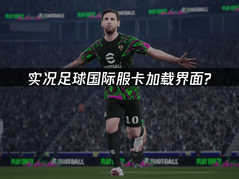 解决eFootball国际服加(jiā)载卡(kǎ)顿的终极指南(nán)