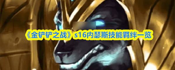 《金(jīn)铲铲之战》s16内瑟斯技能羁絆(bàn)一(yī)览